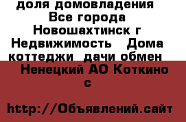 1/4 доля домовладения - Все города, Новошахтинск г. Недвижимость » Дома, коттеджи, дачи обмен   . Ненецкий АО,Коткино с.